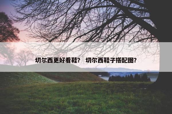 切尔西更好看鞋？ 切尔西鞋子搭配图？