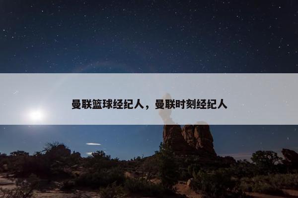 曼联篮球经纪人，曼联时刻经纪人