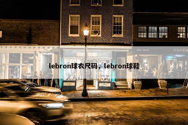 lebron球衣尺码，lebron球鞋