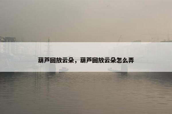 葫芦回放云朵，葫芦回放云朵怎么弄