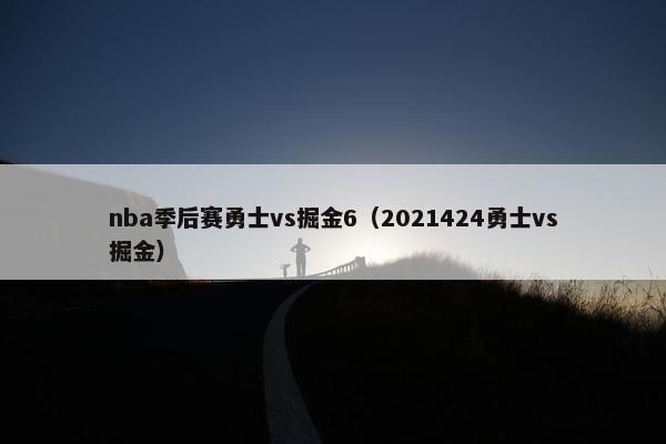 nba季后赛勇士vs掘金6（2021424勇士vs掘金）
