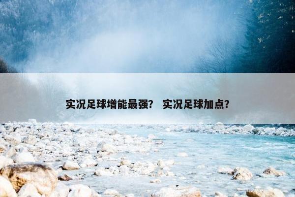 实况足球增能最强？ 实况足球加点？