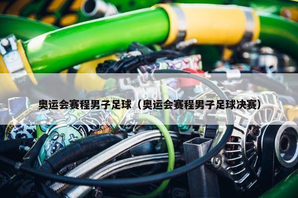 奥运会赛程男子足球（奥运会赛程男子足球决赛）