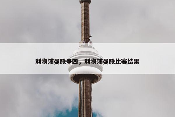 利物浦曼联争四，利物浦曼联比赛结果