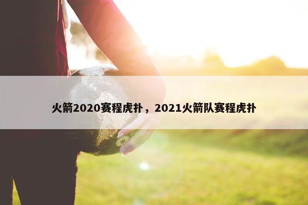 火箭2020赛程虎扑,2021火箭队赛程虎扑 火箭2020赛程虎扑,2021火箭队赛程虎扑