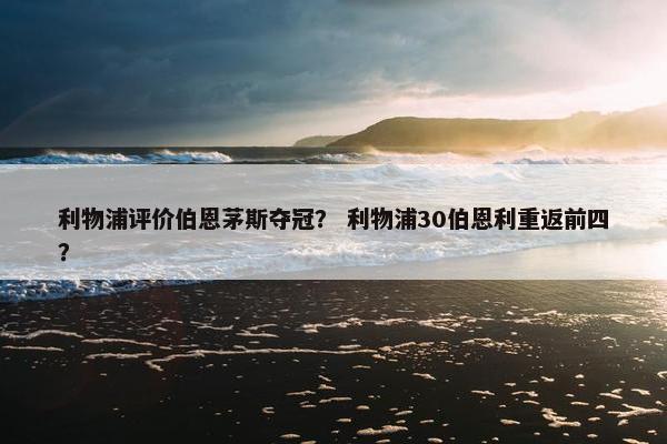 利物浦评价伯恩茅斯夺冠？ 利物浦30伯恩利重返前四？