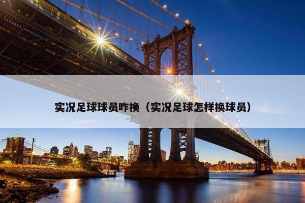 实况足球球员咋换（实况足球怎样换球员）