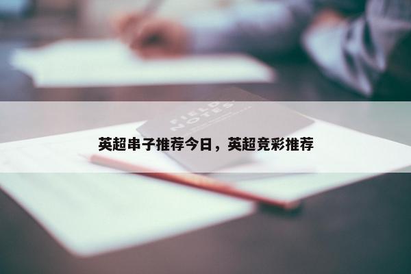 英超串子推荐今日，英超竞彩推荐