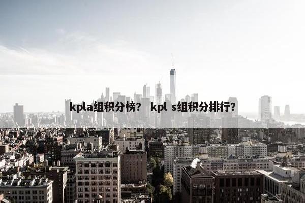 kpla组积分榜？ kpl s组积分排行？