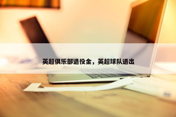 英超俱乐部退役金，英超球队退出