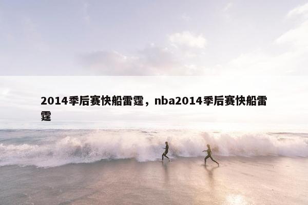 2014季后赛快船雷霆,nba2014季后赛快船雷霆 2014季后赛快船雷霆,nba2014季后赛快船雷霆