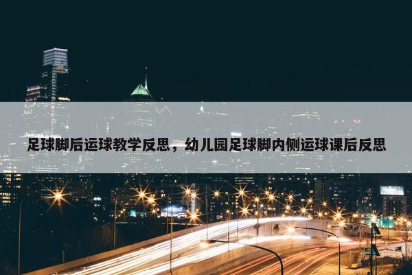 足球脚后运球教学反思，幼儿园足球脚内侧运球课后反思