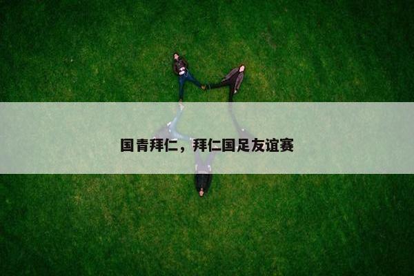 国青拜仁，拜仁国足友谊赛