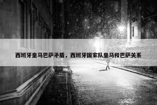 西班牙皇马巴萨矛盾，西班牙国家队皇马和巴萨关系