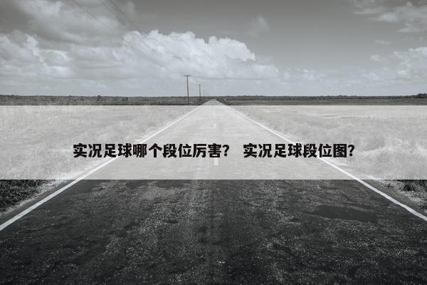 实况足球哪个段位厉害？ 实况足球段位图？