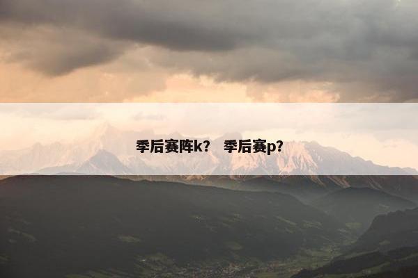季后赛阵k？ 季后赛p？