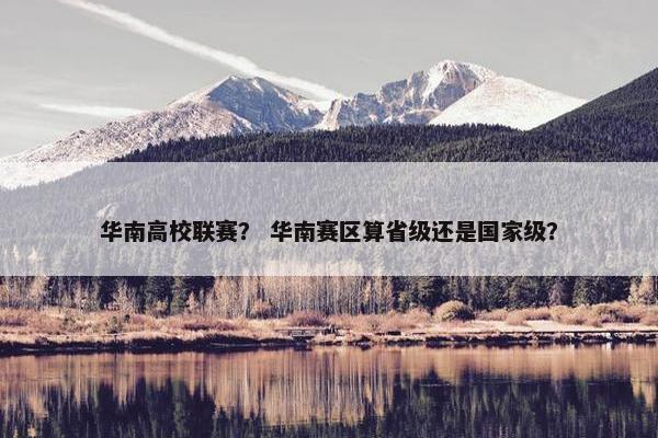 华南高校联赛？ 华南赛区算省级还是国家级？