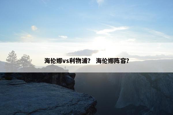 海伦娜vs利物浦？ 海伦娜阵容？