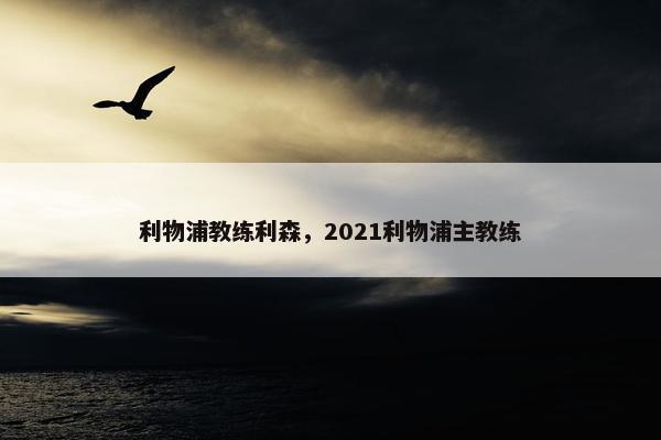 利物浦教练利森，2021利物浦主教练