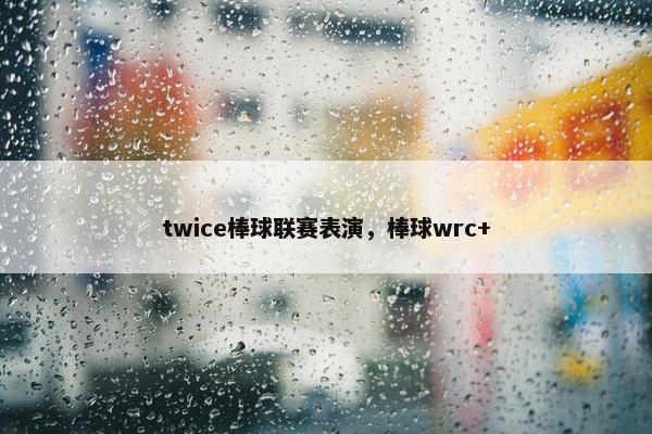 twice棒球联赛表演，棒球wrc+