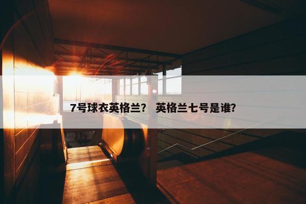 7号球衣英格兰？ 英格兰七号是谁？