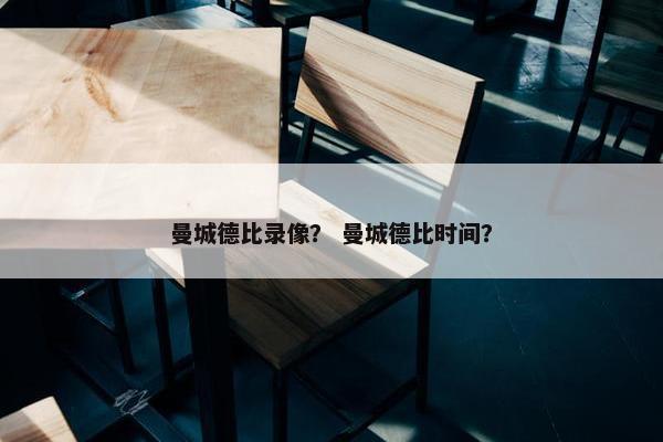 曼城德比录像？ 曼城德比时间？