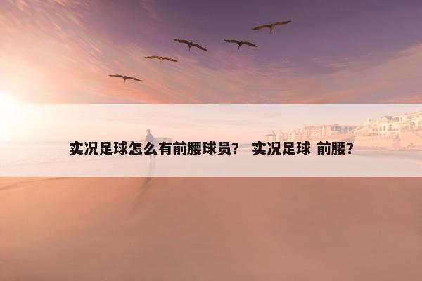 实况足球怎么有前腰球员？ 实况足球 前腰？