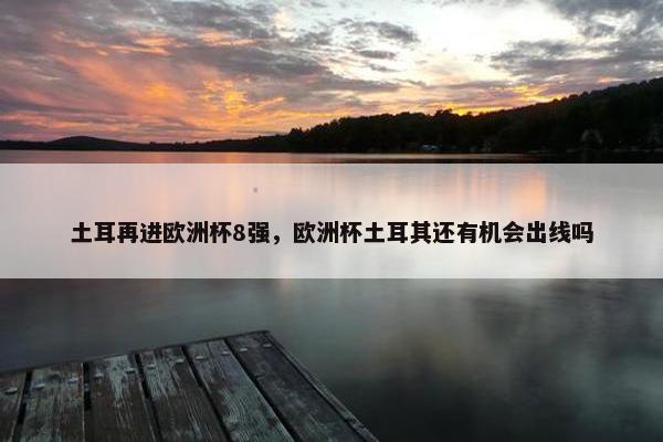 土耳再进欧洲杯8强，欧洲杯土耳其还有机会出线吗