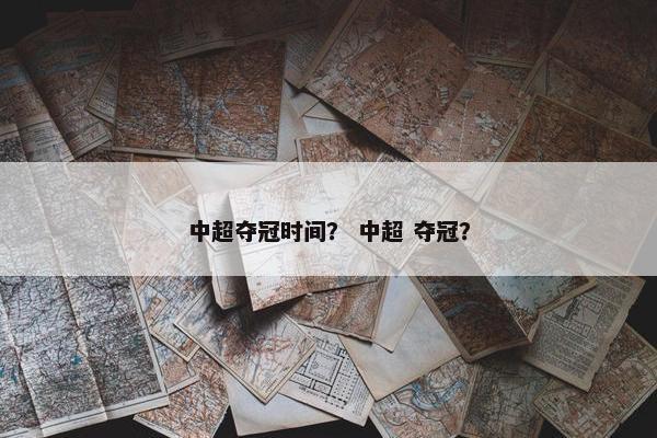 中超夺冠时间？ 中超 夺冠？