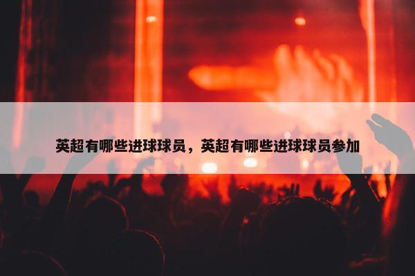 英超有哪些进球球员，英超有哪些进球球员参加