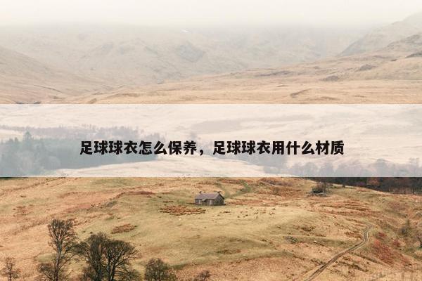足球球衣怎么保养，足球球衣用什么材质
