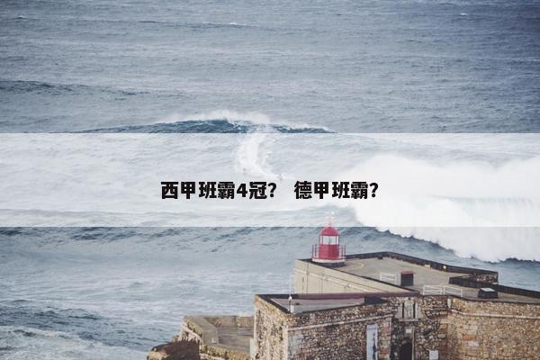 西甲班霸4冠？ 德甲班霸？