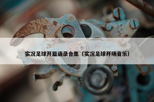 实况足球开篇语录合集（实况足球开场音乐）