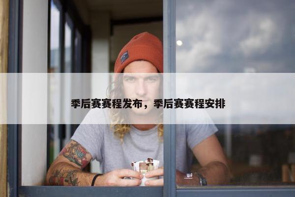 季后赛赛程发布，季后赛赛程安排
