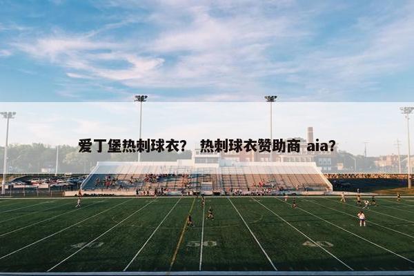 爱丁堡热刺球衣？ 热刺球衣赞助商 aia？