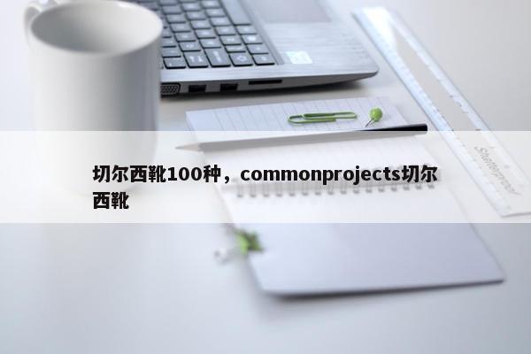 切尔西靴100种，commonprojects切尔西靴