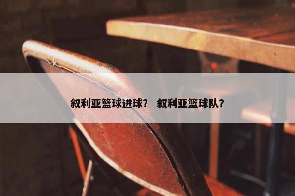 叙利亚篮球进球？ 叙利亚篮球队？
