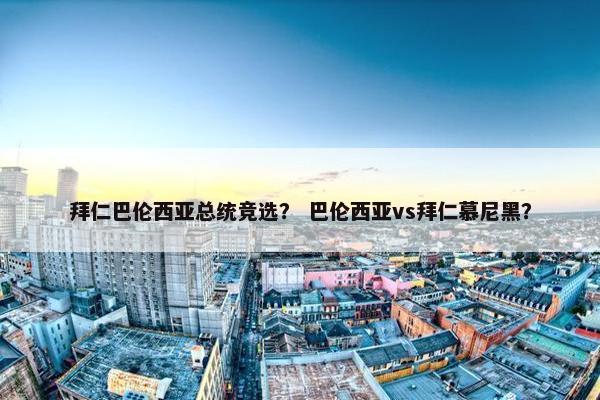 拜仁巴伦西亚总统竞选？ 巴伦西亚vs拜仁慕尼黑？