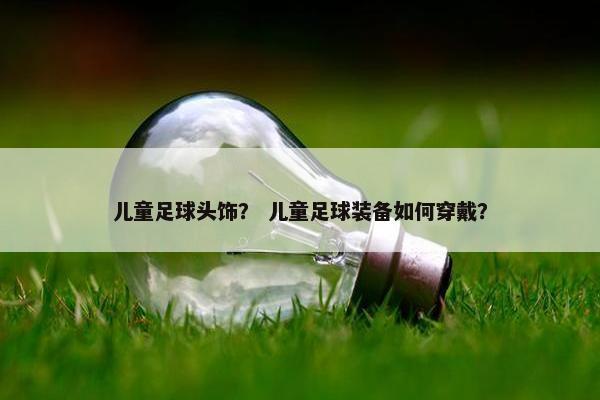 儿童足球头饰？ 儿童足球装备如何穿戴？