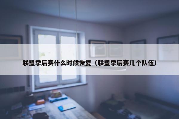 联盟季后赛什么时候恢复（联盟季后赛几个队伍）