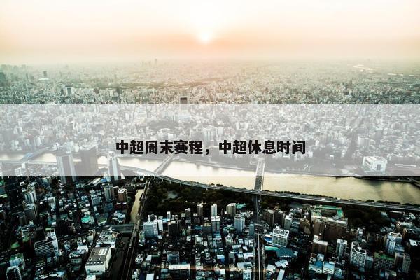 中超周末赛程，中超休息时间
