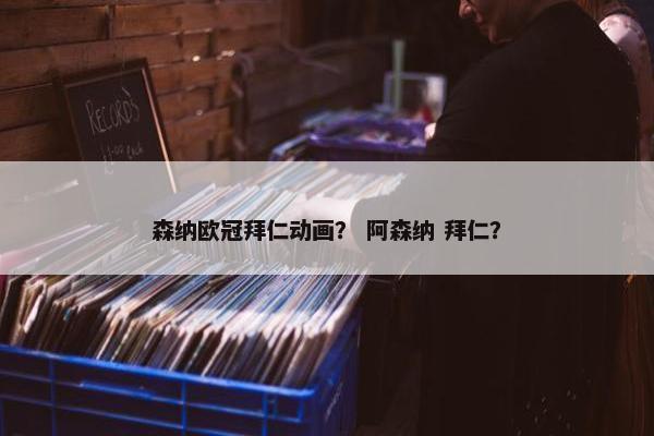 森纳欧冠拜仁动画？ 阿森纳 拜仁？
