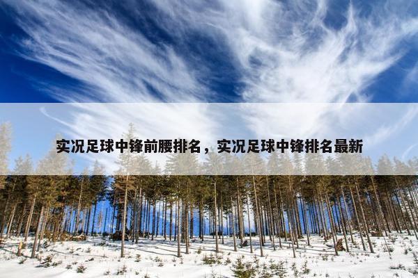 实况足球中锋前腰排名，实况足球中锋排名最新