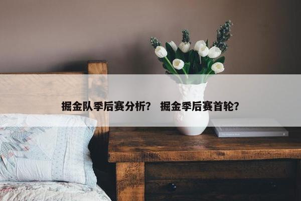 掘金队季后赛分析？ 掘金季后赛首轮？