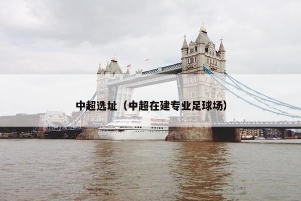 中超选址（中超在建专业足球场）