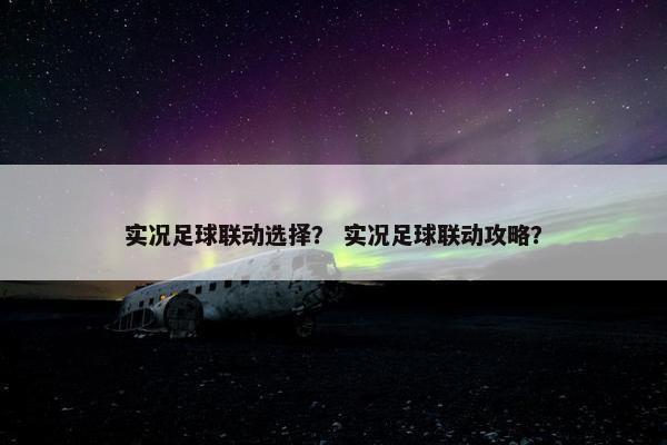 实况足球联动选择？ 实况足球联动攻略？