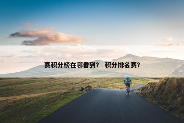 赛积分榜在哪看到？ 积分排名赛？