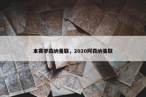 本赛季森纳曼联,2020阿森纳曼联 本赛季森纳曼联,2020阿森纳曼联