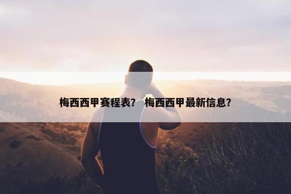 梅西西甲赛程表？ 梅西西甲最新信息？