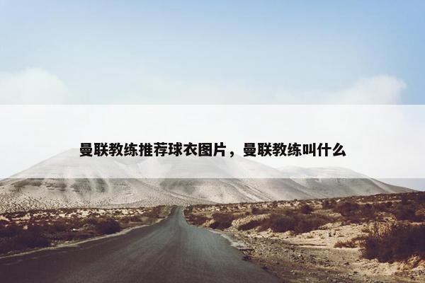 曼联教练推荐球衣图片，曼联教练叫什么